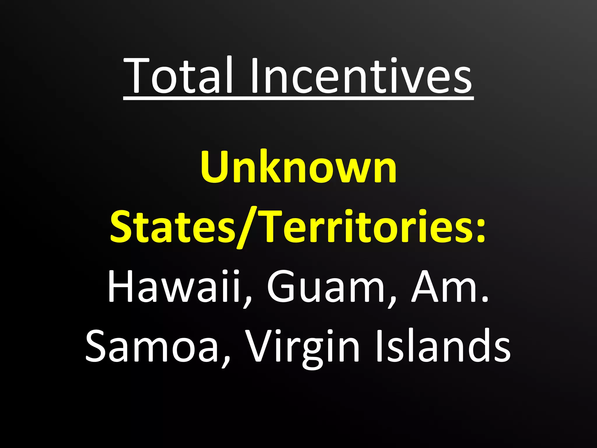 Total Incentives
     Unknown
 States/Territories:
 Hawaii, Guam, Am.
Samoa, Virgin Islands
 