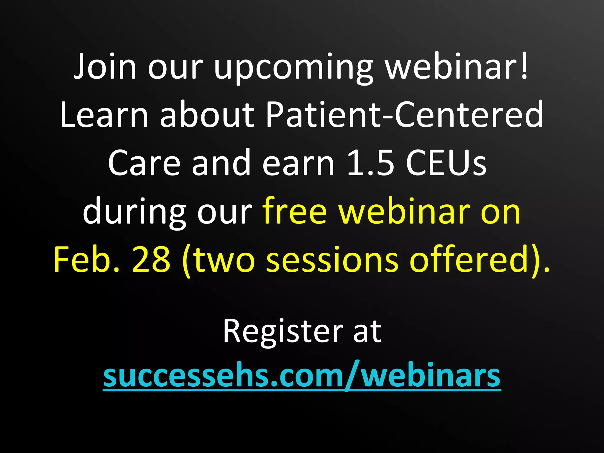 Join our upcoming webinar!
Learn about Patient-Centered
   Care and earn 1.5 CEUs
  during our free webinar on
Feb. 28 (two sessions offered).
          Register at
   successehs.com/webinars
 