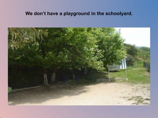 We don’t have a playground in the schoolyard. 
 