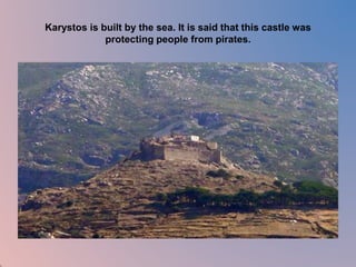 Karystos is built by the sea. It is said that this castle was 
protecting people from pirates. 
 
