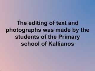 The editing of text and 
photographs was made by the 
students of the Primary 
school of Kallianos 
