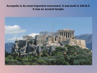Acropolis is its most important monument. It was built in 436 B.C. 
It was an ancient temple. 
 