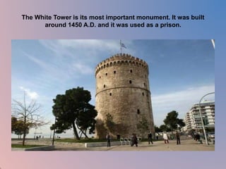 The White Tower is its most important monument. It was built 
around 1450 A.D. and it was used as a prison. 
 
