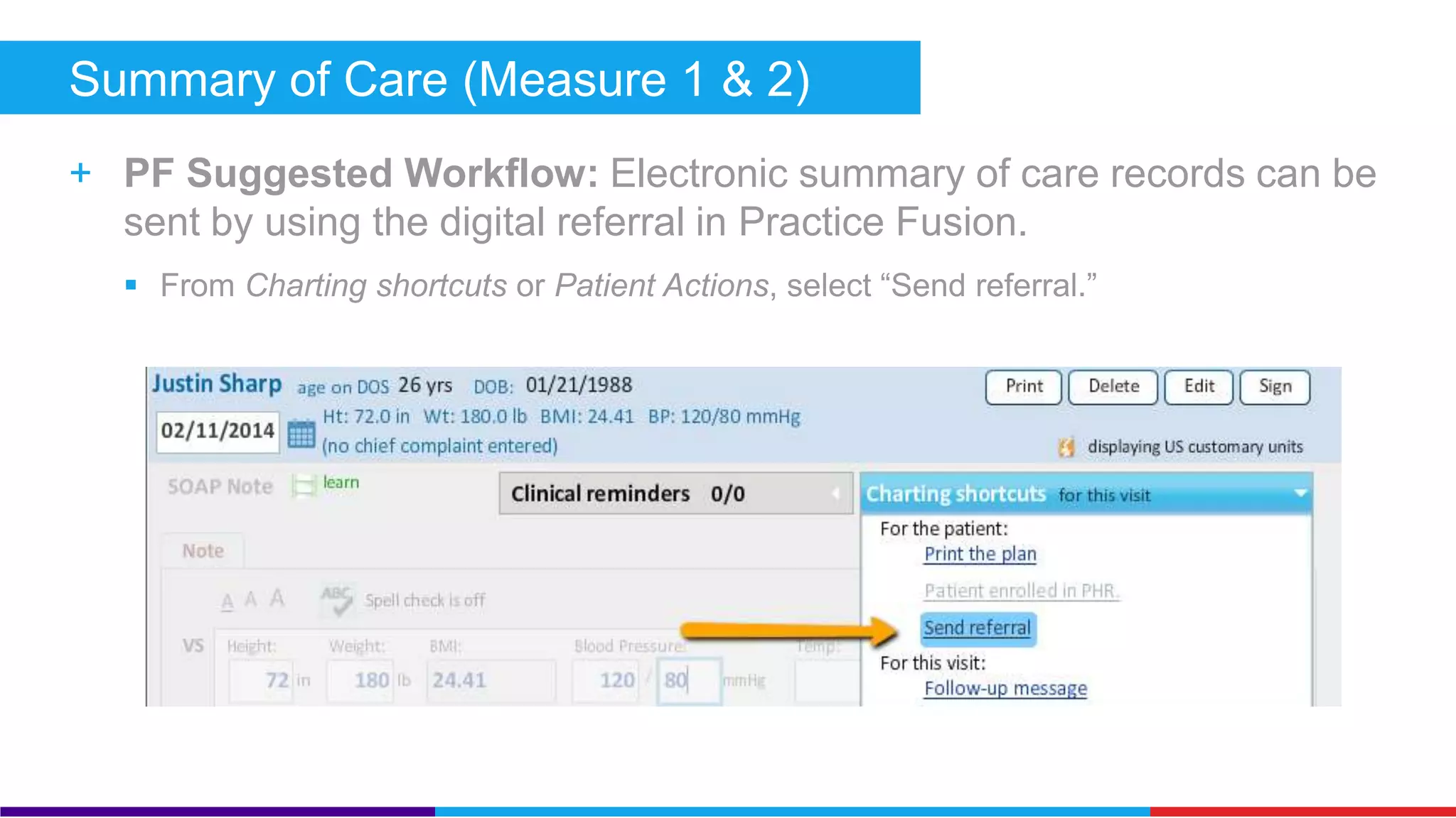 Summary of Care (Core) 
+ Measure: Provide a summary of care record when you transition or 
refer a patient to another setting or provider: 
 1) Provide a summary of care record for more than 50% of transitions 
 2) Provide an electronic summary of care record for more than 10% of transitions 
 3) Conduct one or more successful electronic summary of care exchanges of a 
clinical document with a recipient using a different certified EHR OR with a CMS 
designated test EHR (completed through DIRECT messaging protocol) 
+ Exclusion: Any provider who transfers a patient to another setting or 
refers a patient to another provider less than 100 times during the 
reporting period is excluded from all three measures. 
 