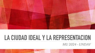 LA CIUDAD IDEAL Y LA REPRESENTACION
MU 2024 - UNDAV
 