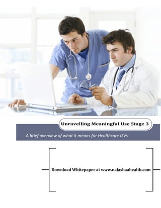 Unravelling Meaningful Use Stage 3
A brief overview of what it means for Healthcare ISVs
Download Whitepaper at www.nalashaahealth.com
 