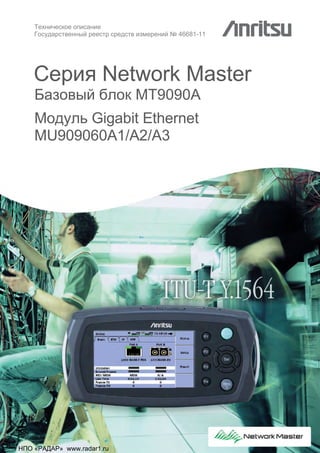 Серия Network Master
Базовый блок MT9090A
Модуль Gigabit Ethernet
MU909060A1/A2/A3
Техническое описание
Государственный реестр средств измерений № 46681-11
« » www.radar1.ru
 