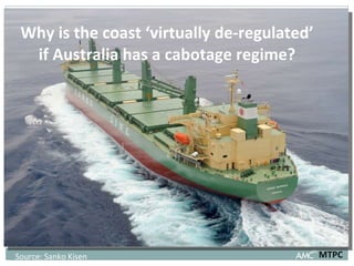 Why is the coast ‘virtually de-regulated’  if Australia has a cabotage regime?  MTPC Source: Sanko Kisen  