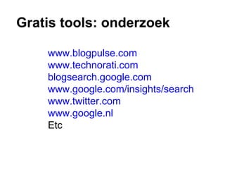 Gratis tools: onderzoek www.blogpulse.com www.technorati.com blogsearch.google.com   www.google.com/insights/search www.twitter.com   www.google.nl Etc  