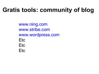 Gratis tools: community of blog www.ning.com www.stribe.com www.wordpress.com Etc  Etc Etc 