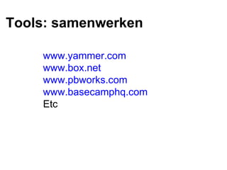 Tools: samenwerken www.yammer.com   www.box.net   www.pbworks.com   www.basecamphq.com Etc 