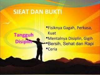 SIFAT DAN BUKTI
Fisiknya Gagah, Perkasa,
Kuat
Mentalnya Disiplin, Gigih
Bersih, Sehat dan Rapi
Ceria
Tangguh
Disiplin
 