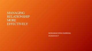 MANAGING
RELATIONSHIP
MORE
EFFECTIVELY
MUHAMAD DIVA FAHRIZAL
4520201017
 