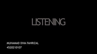 LISTENING
MUHAMAD DIVA FAHRIZAL
4520210107
 