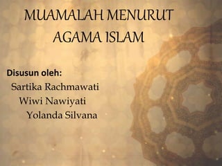 MUAMALAH MENURUT
AGAMA ISLAM
Disusun oleh:
Sartika Rachmawati
Wiwi Nawiyati
Yolanda Silvana
 