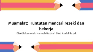 Muamalat: Tuntutan mencari rezeki dan
bekerja
Disediakan oleh: Hannah Hazirah binti Abdul Razak
 