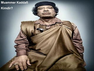 Muammer Kaddafi
Kimdir?
 