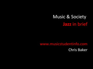 Music & Society
          Jazz in brief


www.musicstudentinfo.com
              Chris Baker
 