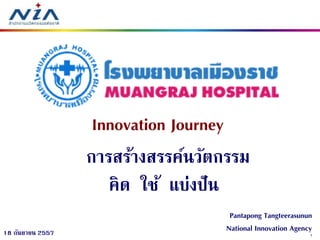 1 
18 กันยายน 2557 
Innovation Journey การสร้างสรรค์นวัตกรรม คิด ใช้ แบ่งปัน 
Pantapong Tangteerasunun National Innovation Agency  