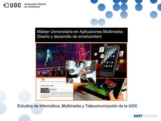 Máster Universitario en Aplicaciones Multimedia:
Diseño y desarrollo de smartcontent
Estudios de Informática, Multimedia y Telecomunicación de la UOC
 
