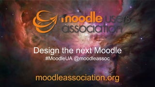 Design the next Moodle
#MoodleUA @moodleassoc
moodleassociation.org
 