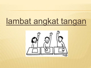 lambat angkat tangan
 