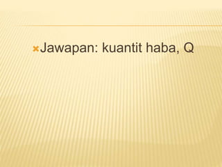 Jawapan: kuantit haba, Q
 