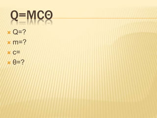 Q=MCΘ
 Q=?
 m=?
 c=
 θ=?
 