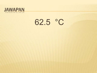JAWAPAN
62.5 °C
 
