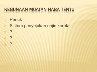 KEGUNAAN MUATAN HABA TENTU
1. Periuk
2. Sistem penyejukan enjin kereta
3. ?
4. ?
5. ?
 
