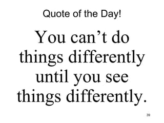 Quote of the Day! You can’t do things differently until you see things differently. 