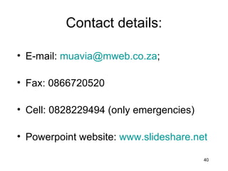 Contact details: E-mail:  [email_address] ; Fax: 0866720520 Cell: 0828229494 (only emergencies) Powerpoint website:  www.slideshare.net 