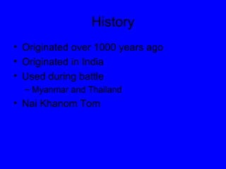 History Originated over 1000 years ago Originated in India Used during battle Myanmar and Thailand Nai Khanom Tom  