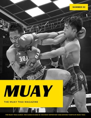 MUAY
THE MUAY THAI MAGAZINE
THE MUAY THAI CLINCH: THE CLINCH IS ONE OF THE MOST IMPORTANT AND DISTINCT PARTS OF MUAY THAI.
NUMBER 02
 
