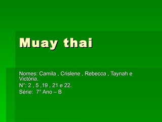 Muay thai Nomes: Camila , Crislene , Rebecca , Taynah e Victória. N°: 2 , 5 ,19 , 21 e 22. Série:  7° Ano – B 