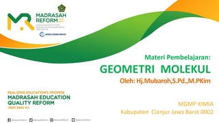 MGMP KIMIA
Kabupaten Cianjur Jawa Barat 0002
Materi Pembelajaran:
GEOMETRI MOLEKUL
Oleh: Hj.Mubaroh,S.Pd.,M.PKim
 