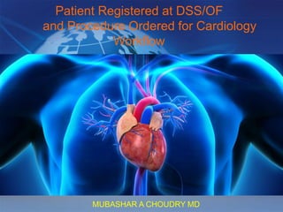 Patient Registered at DSS/OF
and Procedure Ordered for Cardiology
Workflow
MUBASHAR A CHOUDRY MD
 