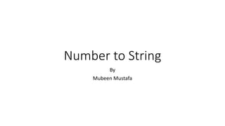 Number to String
By
Mubeen Mustafa
 
