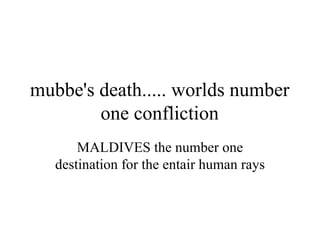 mubbe's death..... worlds number one confliction MALDIVES the number one destination for the entair human rays 
