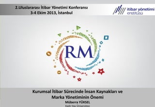 Kurumsal İtibar Sürecinde İnsan Kaynakları ve
Marka Yönetiminin Önemi
Müberra YÜKSEL
Kadir Has Üniversitesi
2.Uluslararası İtibar Yönetimi Konferansı
3-4 Ekim 2013, İstanbul
 