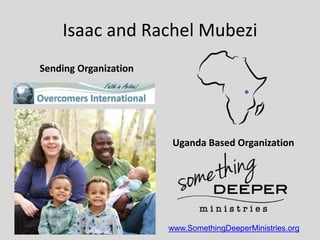 Isaac and Rachel Mubezi
Sending Organization
Uganda Based Organization
www.SomethingDeeperMinistries.org
 