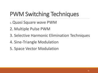 PWM Switching Techniques
1. Quasi Square wave PWM
2. Multiple Pulse PWM
3. Selective Harmonic Elimination Techniques
4. Sine-Triangle Modulation
5. Space Vector Modulation
18
 