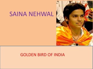 SAINA NEHWAL
GOLDEN BIRD OF INDIA
 