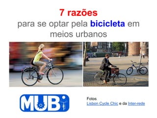 7 razões
para se optar pela bicicleta em
        meios urbanos




                 Fotos
                 Lisbon Cycle Chic e da Inter-rede
 