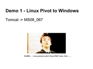 Demo 1 - Linux Pivot to Windows
Tomcat -> MS08_067




        Wellllllll..... I was going to patch those DMZ hosts, then........
 