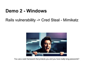 Demo 2 - Windows
Rails vulnerability -> Cred Steal - Mimikatz




     You use a web framework that protects you and you have really long passwords?
 
