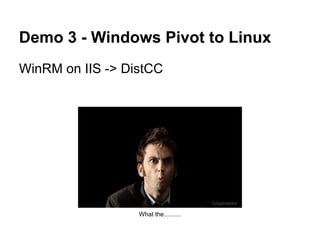 Demo 3 - Windows Pivot to Linux
WinRM on IIS -> DistCC




                  What the..........
 