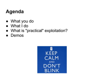 Agenda
●   What you do
●   What I do
●   What is "practical" exploitation?
●   Demos
 