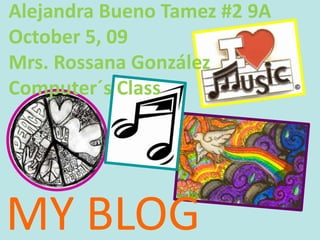 Alejandra Bueno Tamez #2 9AOctober 5, 09 Mrs. Rossana GonzálezComputer´s Class MY BLOG 