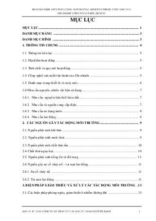 BÁO CÁO GIÁM SÁT CHẤT LƯỢNG MÔI TRƯỜNG ĐỊNH KỲ 6 THÁNG CUỐI NĂM 2013
CHI NHÁNH CÔNG TY CỔ PHẦN DỊCH VỤ
ĐƠN VỊ TƯ VẤN: CÔNG TY CỔ PHẦN TƯ VẤN ĐẦU TƯ THẢO NGUYÊN XANH 1
MỤC LỤC
MỤC LỤC............................................................................................................................... 1
DANH MỤC BẢNG .............................................................................................................3
DANH MỤC HÌNH ..............................................................................................................3
1. THÔNG TIN CHUNG ..................................................................................................... 4
1.1. Thông tin liên lạc .............................................................................................................. 5
1.2. Địa điểm hoạt động........................................................................................................... 5
1.3. Tính chất và quy mô hoạt động....................................................................................... 5
1.4. Công nghệ sản xuất/vận hành của Chi nhánh ............................................................... 5
1.5. Danh mục trang thiết bị và máy móc ............................................................................. 6
1.6.Nhu cầu nguyên, nhiên vật liệu sử dụng......................................................................... 7
1.6.1. Nhu cầu nguyên liệu thô/ hóa chất............................................................................ 7
1.6.2. Nhu cầu và nguồn cung cấp điện................................................................................ 7
1.6.3. Nhu cầu sử dụng nước ................................................................................................ 8
1.6.4. Nhu cầu lao động......................................................................................................... 8
2. CÁC NGUỒN GÂY TÁC ĐỘNG MÔI TRƯỜNG ................................................. 9
2.1. Nguồn phát sinh khí thải .................................................................................................. 9
2.2. Nguồn phát sinh nước thải............................................................................................... 9
2.3. Nguồn phát sinh chất thải rắn....................................................................................... 10
2.4. Chất thải nguy hại .......................................................................................................... 10
2.5. Nguồn phát sinh tiếng ồn và độ rung .......................................................................... 11
2.6. Nguồn gây sự cố cháy nổ – tai nạn lao động.............................................................. 11
2.6.1. Sự cố cháy nổ.............................................................................................................. 11
2.6.2. Tai nạn lao động .......................................................................................................... 11
3. BIỆN PHÁP GIẢM THIỂU VÀ XỬ LÝ CÁC TÁC ĐỘNG MÔI TRƯỜNG .13
3.1. Các biện pháp phòng ngừa, giảm thiểu ô nhiễm không khí ..................................... 13
 